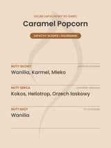 Nuty zapachowe olejku do świec Caramel Popcorn. Nuty głowy: Wanilia, Karmel, Mleko. Nuty serca: Kokos, Heliotrop, Orzech laskowy. Nuty bazy: Wanilia.