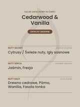 Nuty zapachowe olejku do świec Cedarwood & Vanilla. Nuty głowy: Cytrusy / Świeże nuty, Igły sosnowe. Nuty serca: Jaśmin, Frezja. Nuty bazy: Drewno cedrowe, Piżmo, Wanilia, Fasola tonka.