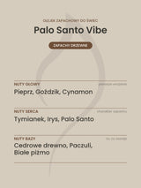 Nuty zapachowe olejku do świec Palo Santo Vibe. Nuty głowy: Pieprz, Goździk, Cynamon. Nuty serca: Tymianek, Irys, Palo Santo. Nuty bazy: Cedrowe drewno, Paczuli, Białe piżmo.