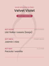 Nuty zapachowe olejku do świec Velvet Violet. Nuty głowy: Liść fiołka i cassia (kasja). Nuty serca: Jaśmin i róża. Nuty bazy: Paczula i wanilia.